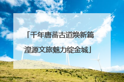 千年唐蕃古道焕新篇 湟源文旅魅力绽金城