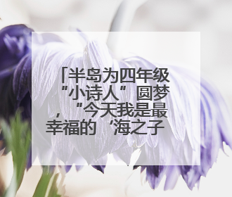 半岛为四年级“小诗人”圆梦，“今天我是最幸福的‘海之子’”