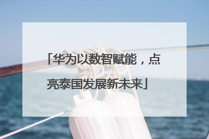 华为以数智赋能，点亮泰国发展新未来
