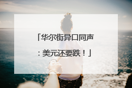 华尔街异口同声：美元还要跌！