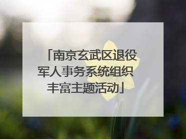 南京玄武区退役军人事务系统组织丰富主题活动