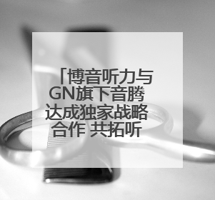 博音听力与GN旗下音腾达成独家战略合作 共拓听力产业新蓝海