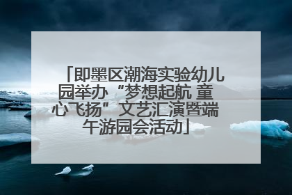 即墨区潮海实验幼儿园举办“梦想起航 童心飞扬”文艺汇演暨端午游园会活动