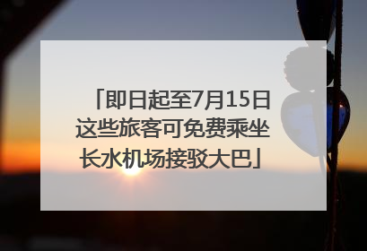 即日起至7月15日 这些旅客可免费乘坐长水机场接驳大巴