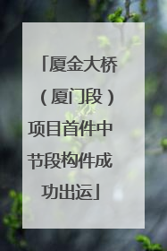 厦金大桥（厦门段）项目首件中节段构件成功出运