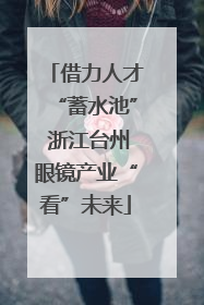 借力人才“蓄水池” 浙江台州眼镜产业“看”未来