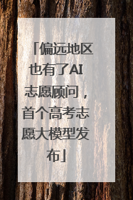 偏远地区也有了AI志愿顾问，首个高考志愿大模型发布