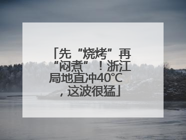 先“烧烤”再“闷煮”！浙江局地直冲40℃，这波很猛