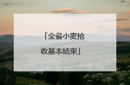 全省小麦抢收基本结束