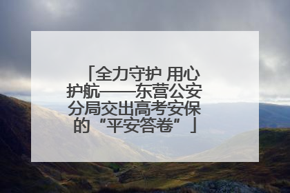 全力守护 用心护航——东营公安分局交出高考安保的“平安答卷”