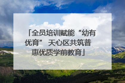 全员培训赋能“幼有优育” 天心区共筑普惠优质学前教育