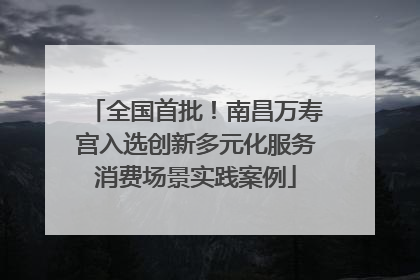 全国首批！南昌万寿宫入选创新多元化服务消费场景实践案例