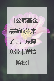公募基金最新政策来了，广东博众带来详情解读