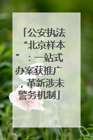 公安执法“北京样本”：一站式办案获推广，革新涉未警务机制