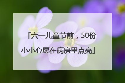 六一儿童节前，50份小小心愿在病房里点亮