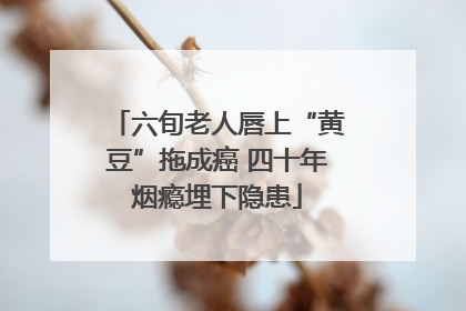 六旬老人唇上“黄豆”拖成癌 四十年烟瘾埋下隐患