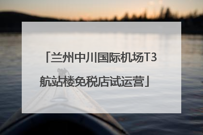 兰州中川国际机场T3航站楼免税店试运营