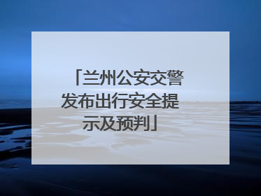 兰州公安交警发布出行安全提示及预判