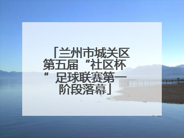 兰州市城关区第五届“社区杯”足球联赛第一阶段落幕