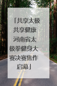 共享太极 共享健康 河南省太极拳健身大赛决赛焦作启幕