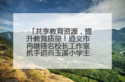共享教育资源，提升教育质量！遵义市冉继锋名校长工作室携手道真玉溪小学主题研修出新出彩