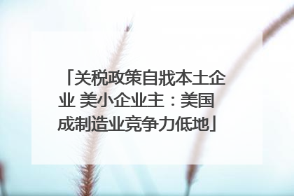 关税政策自戕本土企业 美小企业主：美国成制造业竞争力低地
