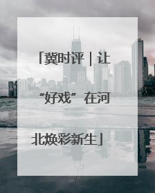 冀时评｜让“好戏”在河北焕彩新生