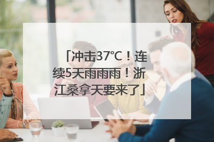 冲击37℃！连续5天雨雨雨！浙江桑拿天要来了