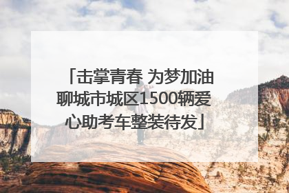 击掌青春 为梦加油 聊城市城区1500辆爱心助考车整装待发