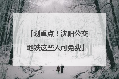 划重点！沈阳公交地铁这些人可免费