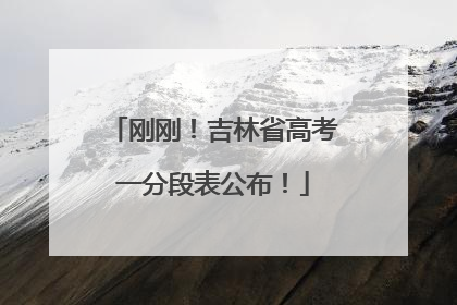 刚刚！吉林省高考一分段表公布！
