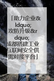 助力企业“攻防升级” 成都搭建工业互联网安全供需对接平台