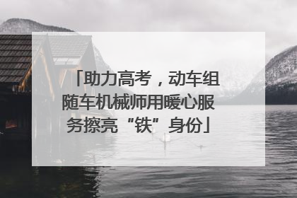 助力高考，动车组随车机械师用暖心服务擦亮“铁”身份