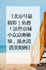 北京号最精彩｜免费！这些京城小众凉爽秘境，溪水清透美如画