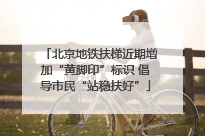 北京地铁扶梯近期增加“黄脚印”标识 倡导市民“站稳扶好”