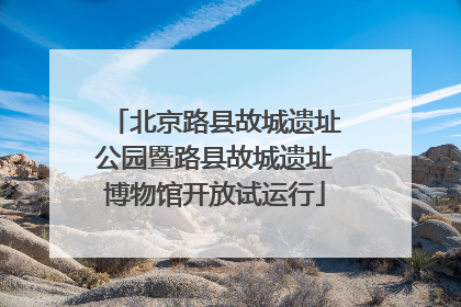北京路县故城遗址公园暨路县故城遗址博物馆开放试运行