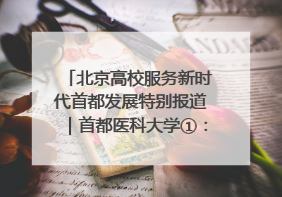 北京高校服务新时代首都发展特别报道｜首都医科大学①：八年磨一剑，这届医学生为何要读“医学特种兵班”？