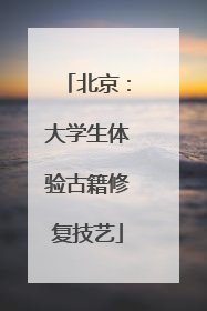 北京：大学生体验古籍修复技艺