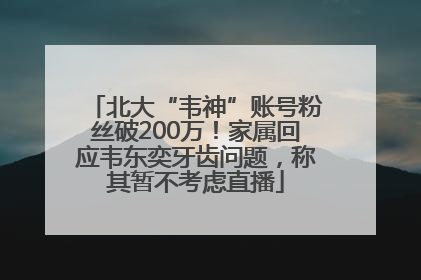 北大“韦神”账号粉丝破200万！家属回应韦东奕牙齿问题，称其暂不考虑直播