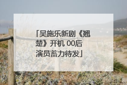 吴施乐新剧《翘楚》开机 00后演员蓄力待发