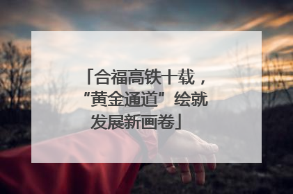 合福高铁十载，“黄金通道”绘就发展新画卷