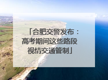 合肥交警发布：高考期间这些路段视情交通管制
