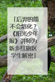 后羿的箭不会熔化？《阳光少年报》讲师为新乡红旗区学生解密