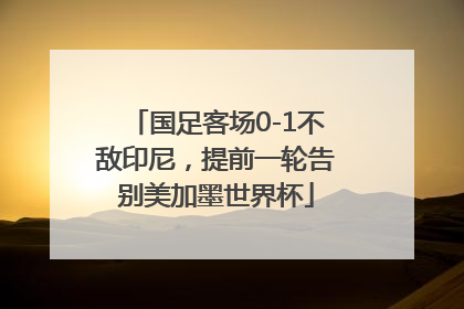国足客场0-1不敌印尼，提前一轮告别美加墨世界杯