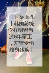 国际面孔丨韩国总统李在明曾当过6年童工，左臂受伤终身残疾