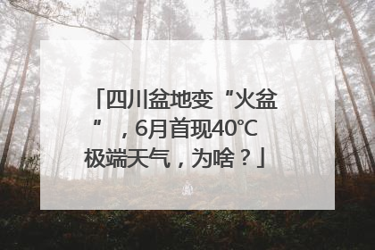 四川盆地变“火盆”，6月首现40℃极端天气，为啥？