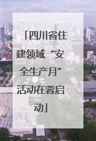 四川省住建领域“安全生产月”活动在蓉启动