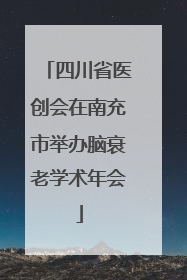 四川省医创会在南充市举办脑衰老学术年会