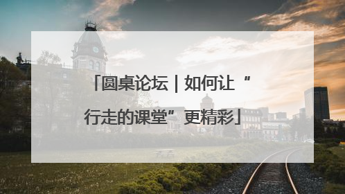 圆桌论坛｜如何让“行走的课堂”更精彩