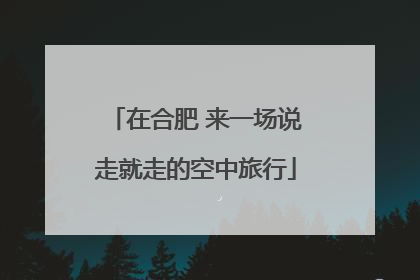在合肥 来一场说走就走的空中旅行